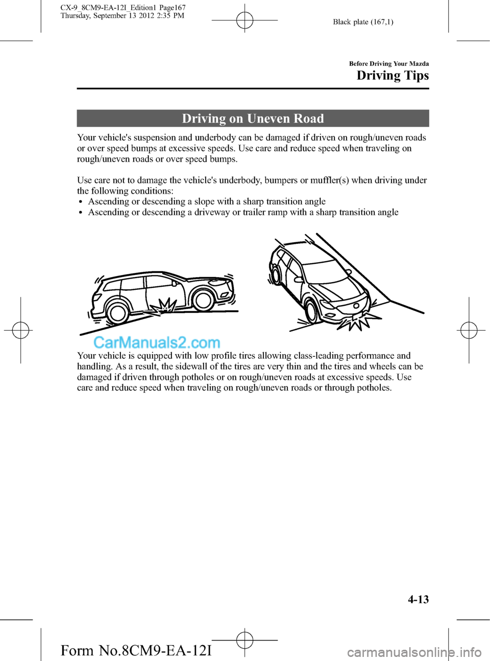 MAZDA MODEL CX-9 2013  Owners Manual (in English) Black plate (167,1)
Driving on Uneven Road
Your vehicles suspension and underbody can be damaged if driven on rough/uneven roads
or over speed bumps at excessive speeds. Use care and reduce speed whe