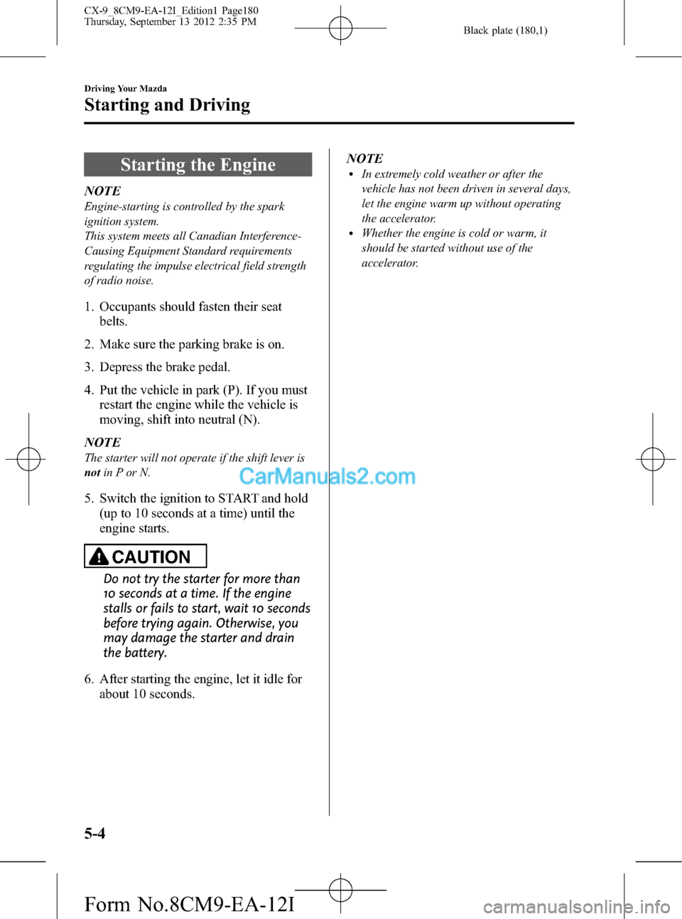 MAZDA MODEL CX-9 2013 (in English) Service Manual Black plate (180,1)
Starting the Engine
NOTE
Engine-starting is controlled by the spark
ignition system.
This system meets all Canadian Interference-
Causing Equipment Standard requirements
regulating MAZDA MODEL CX-9 2013 (in English) Service Manual Black plate (180,1)
Starting the Engine
NOTE
Engine-starting is controlled by the spark
ignition system.
This system meets all Canadian Interference-
Causing Equipment Standard requirements
regulating