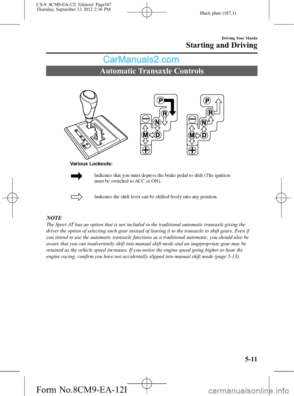 MAZDA MODEL CX-9 2013 (in English) Service Manual Black plate (187,1)
Automatic Transaxle Controls
Indicates that you must depress the brake pedal to shift (The ignition
must be switched to ACC or ON).
Indicates the shift lever can be shifted freel MAZDA MODEL CX-9 2013 (in English) Service Manual Black plate (187,1)
Automatic Transaxle Controls
Indicates that you must depress the brake pedal to shift (The ignition
must be switched to ACC or ON).
Indicates the shift lever can be shifted freel