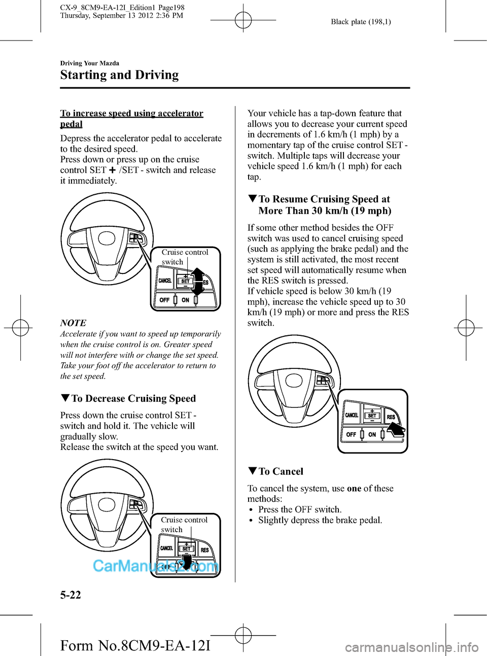MAZDA MODEL CX-9 2013 Owners Manual (in English) Black plate (198,1)
To increase speed using accelerator
pedal
Depress the accelerator pedal to accelerate
to the desired speed.
Press down or press up on the cruise
control SET
/SET - switch and relea MAZDA MODEL CX-9 2013 Owners Manual (in English) Black plate (198,1)
To increase speed using accelerator
pedal
Depress the accelerator pedal to accelerate
to the desired speed.
Press down or press up on the cruise
control SET
/SET - switch and relea