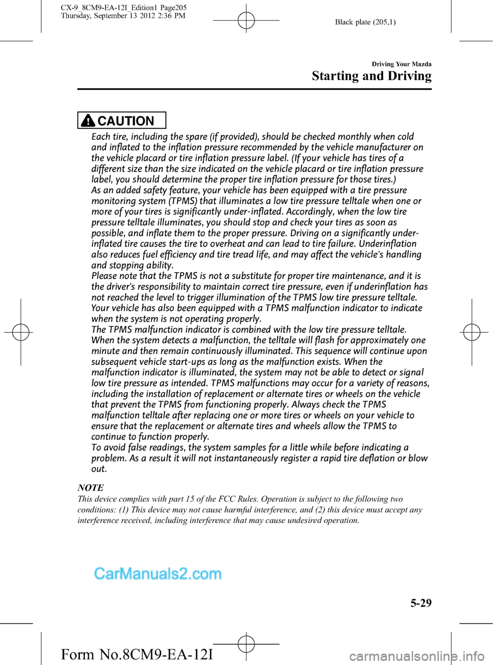 MAZDA MODEL CX-9 2013  Owners Manual (in English) Black plate (205,1)
CAUTION
Each tire, including the spare (if provided), should be checked monthly when cold
and inflated to the inflation pressure recommended by the vehicle manufacturer on
the vehi