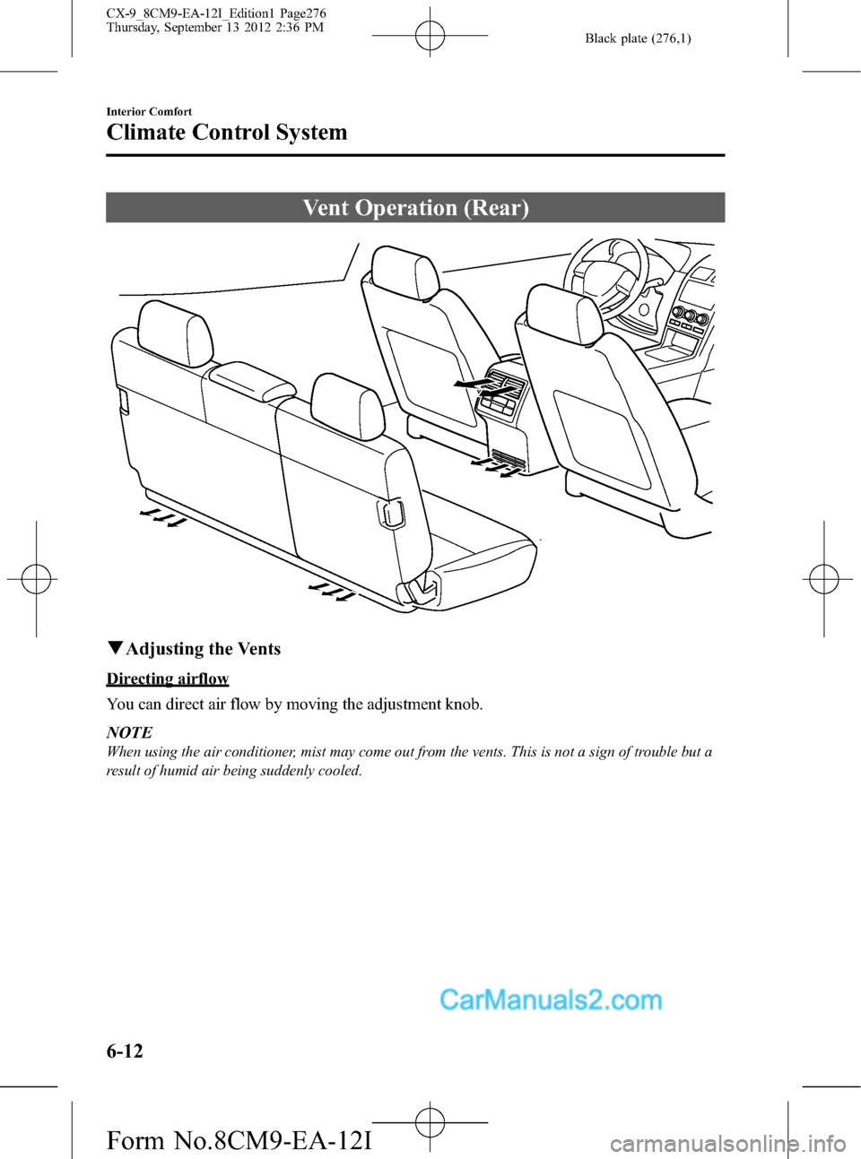 MAZDA MODEL CX-9 2013 (in English) User Guide Black plate (276,1)
Vent Operation (Rear)
qAdjusting the Vents
Directing airflow
You can direct air flow by moving the adjustment knob.
NOTE
When using the air conditioner, mist may come out from the MAZDA MODEL CX-9 2013 (in English) User Guide Black plate (276,1)
Vent Operation (Rear)
qAdjusting the Vents
Directing airflow
You can direct air flow by moving the adjustment knob.
NOTE
When using the air conditioner, mist may come out from the