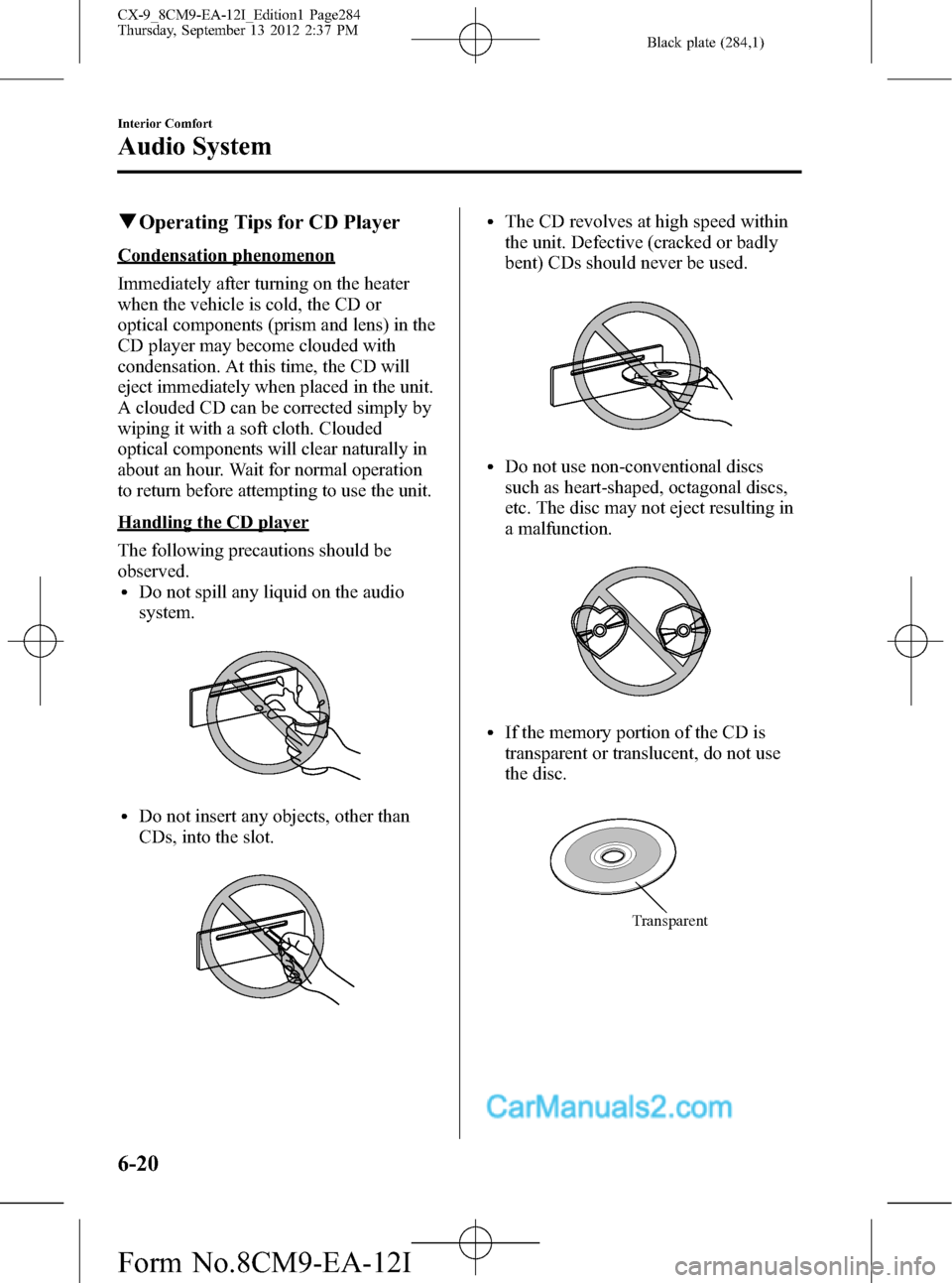 MAZDA MODEL CX-9 2013 Owners Manual (in English) Black plate (284,1)
qOperating Tips for CD Player
Condensation phenomenon
Immediately after turning on the heater
when the vehicle is cold, the CD or
optical components (prism and lens) in the
CD play MAZDA MODEL CX-9 2013 Owners Manual (in English) Black plate (284,1)
qOperating Tips for CD Player
Condensation phenomenon
Immediately after turning on the heater
when the vehicle is cold, the CD or
optical components (prism and lens) in the
CD play