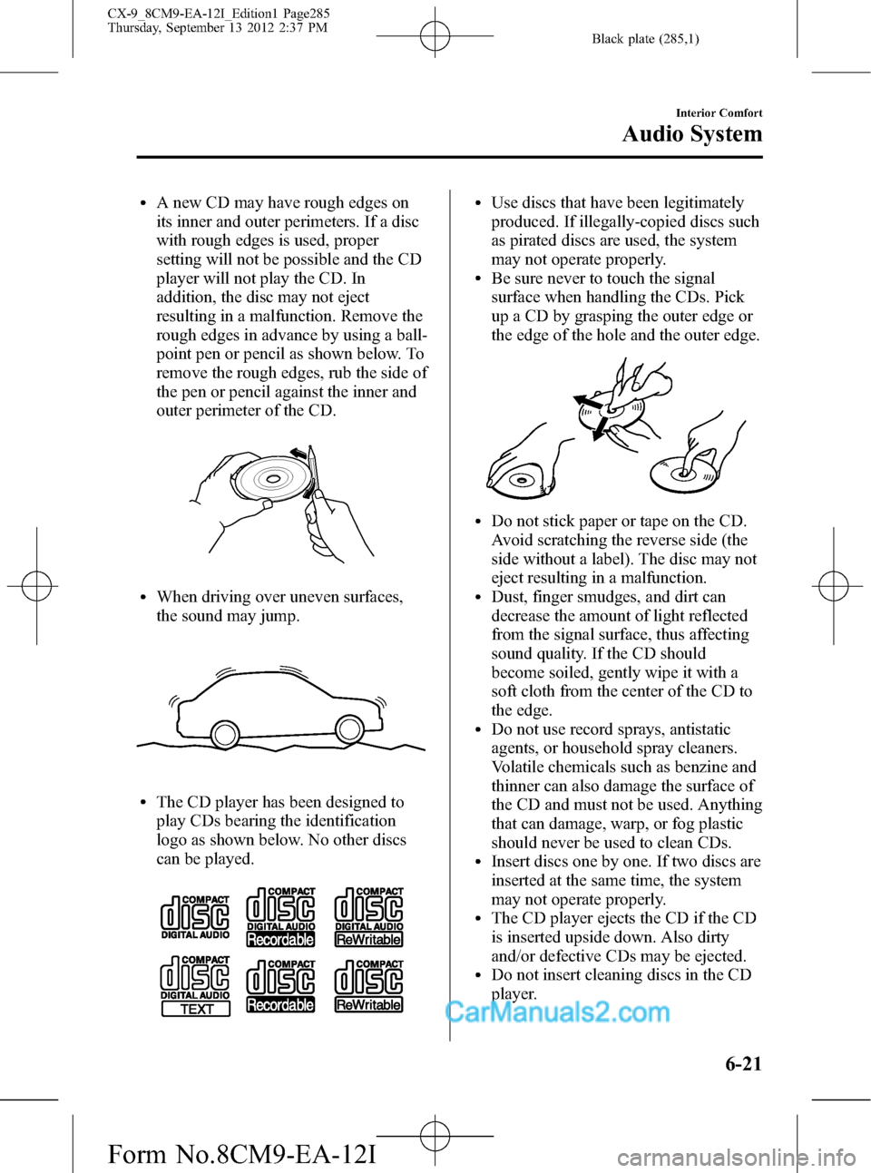 MAZDA MODEL CX-9 2013 Owners Manual (in English) Black plate (285,1)
lA new CD may have rough edges on
its inner and outer perimeters. If a disc
with rough edges is used, proper
setting will not be possible and the CD
player will not play the CD. In MAZDA MODEL CX-9 2013 Owners Manual (in English) Black plate (285,1)
lA new CD may have rough edges on
its inner and outer perimeters. If a disc
with rough edges is used, proper
setting will not be possible and the CD
player will not play the CD. In