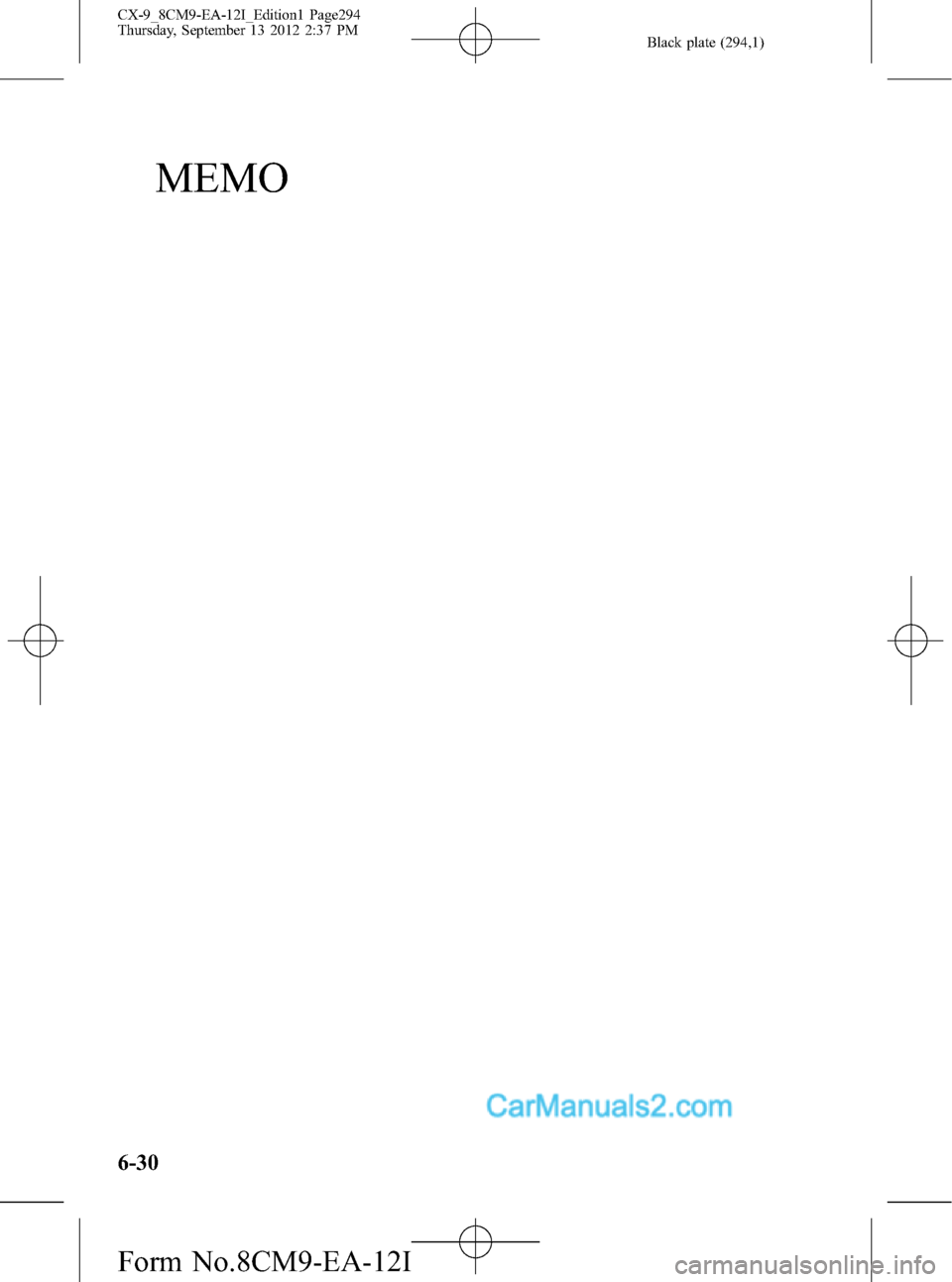 MAZDA MODEL CX-9 2013  Owners Manual (in English) Black plate (294,1)
MEMO
6-30
CX-9_8CM9-EA-12I_Edition1 Page294
Thursday, September 13 2012 2:37 PM
Form No.8CM9-EA-12I  
