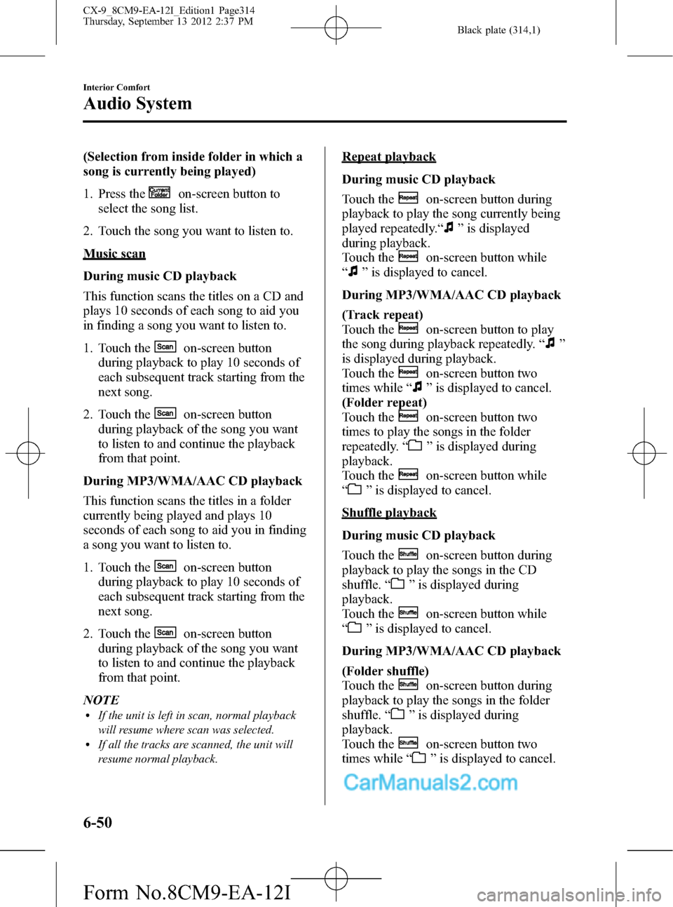MAZDA MODEL CX-9 2013 (in English) Owners Guide Black plate (314,1)
(Selection from inside folder in which a
song is currently being played)
1. Press the
on-screen button to
select the song list.
2. Touch the song you want to listen to.
Music scan
MAZDA MODEL CX-9 2013 (in English) Owners Guide Black plate (314,1)
(Selection from inside folder in which a
song is currently being played)
1. Press the
on-screen button to
select the song list.
2. Touch the song you want to listen to.
Music scan
