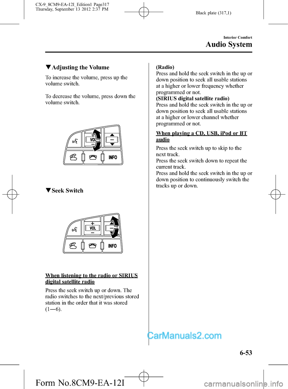 MAZDA MODEL CX-9 2013 Owners Manual (in English) Black plate (317,1)
qAdjusting the Volume
To increase the volume, press up the
volume switch.
To decrease the volume, press down the
volume switch.
qSeek Switch
When listening to the radio or SIRIUS
d MAZDA MODEL CX-9 2013 Owners Manual (in English) Black plate (317,1)
qAdjusting the Volume
To increase the volume, press up the
volume switch.
To decrease the volume, press down the
volume switch.
qSeek Switch
When listening to the radio or SIRIUS
d