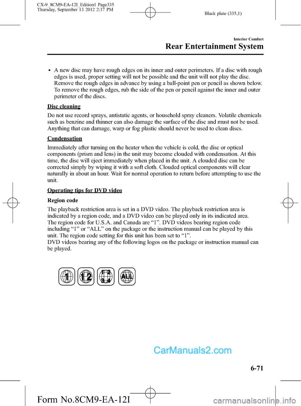 MAZDA MODEL CX-9 2013 Owners Manual (in English) Black plate (335,1)
lA new disc may have rough edges on its inner and outer perimeters. If a disc with rough
edges is used, proper setting will not be possible and the unit will not play the disc.
Rem MAZDA MODEL CX-9 2013 Owners Manual (in English) Black plate (335,1)
lA new disc may have rough edges on its inner and outer perimeters. If a disc with rough
edges is used, proper setting will not be possible and the unit will not play the disc.
Rem