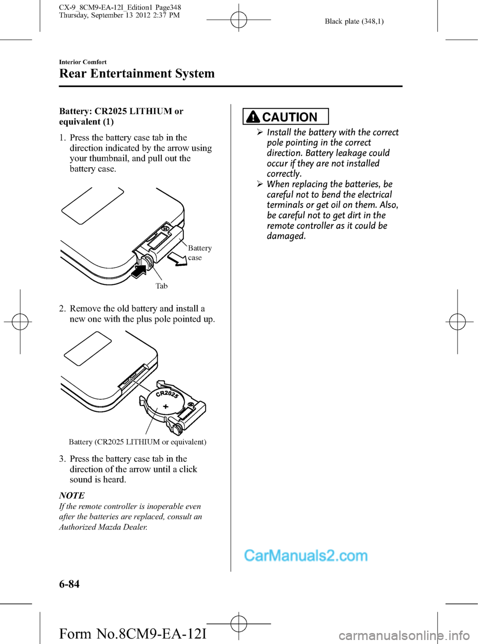 MAZDA MODEL CX-9 2013 Owners Manual (in English) Black plate (348,1)
Battery: CR2025 LITHIUM or
equivalent (1)
1. Press the battery case tab in the
direction indicated by the arrow using
your thumbnail, and pull out the
battery case.
Ta bBattery
ca MAZDA MODEL CX-9 2013 Owners Manual (in English) Black plate (348,1)
Battery: CR2025 LITHIUM or
equivalent (1)
1. Press the battery case tab in the
direction indicated by the arrow using
your thumbnail, and pull out the
battery case.
Ta bBattery
ca