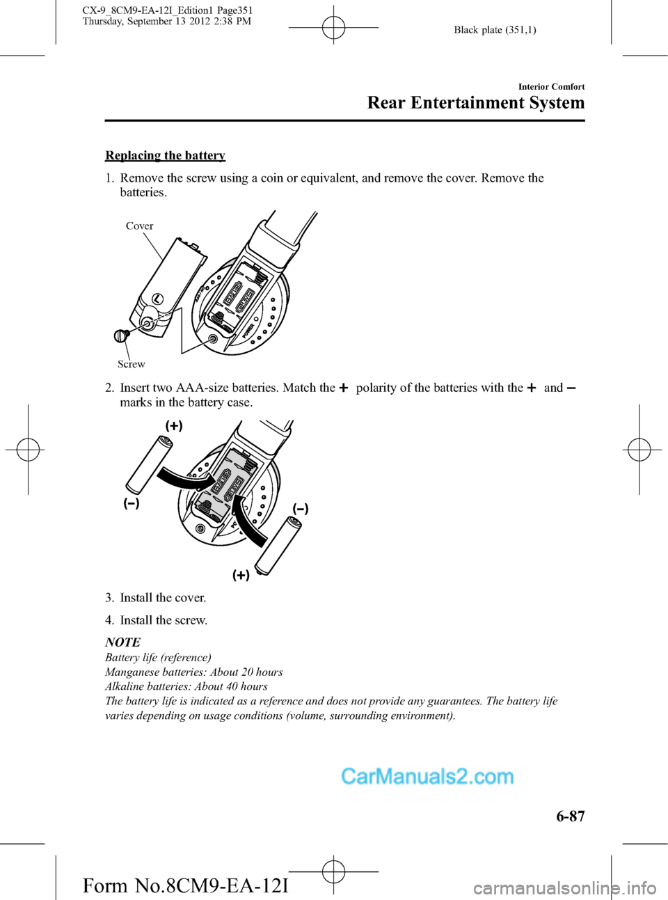 MAZDA MODEL CX-9 2013  Owners Manual (in English) Black plate (351,1)
Replacing the battery
1. Remove the screw using a coin or equivalent, and remove the cover. Remove the
batteries.
Cover
Screw
2. Insert two AAA-size batteries. Match thepolarity of