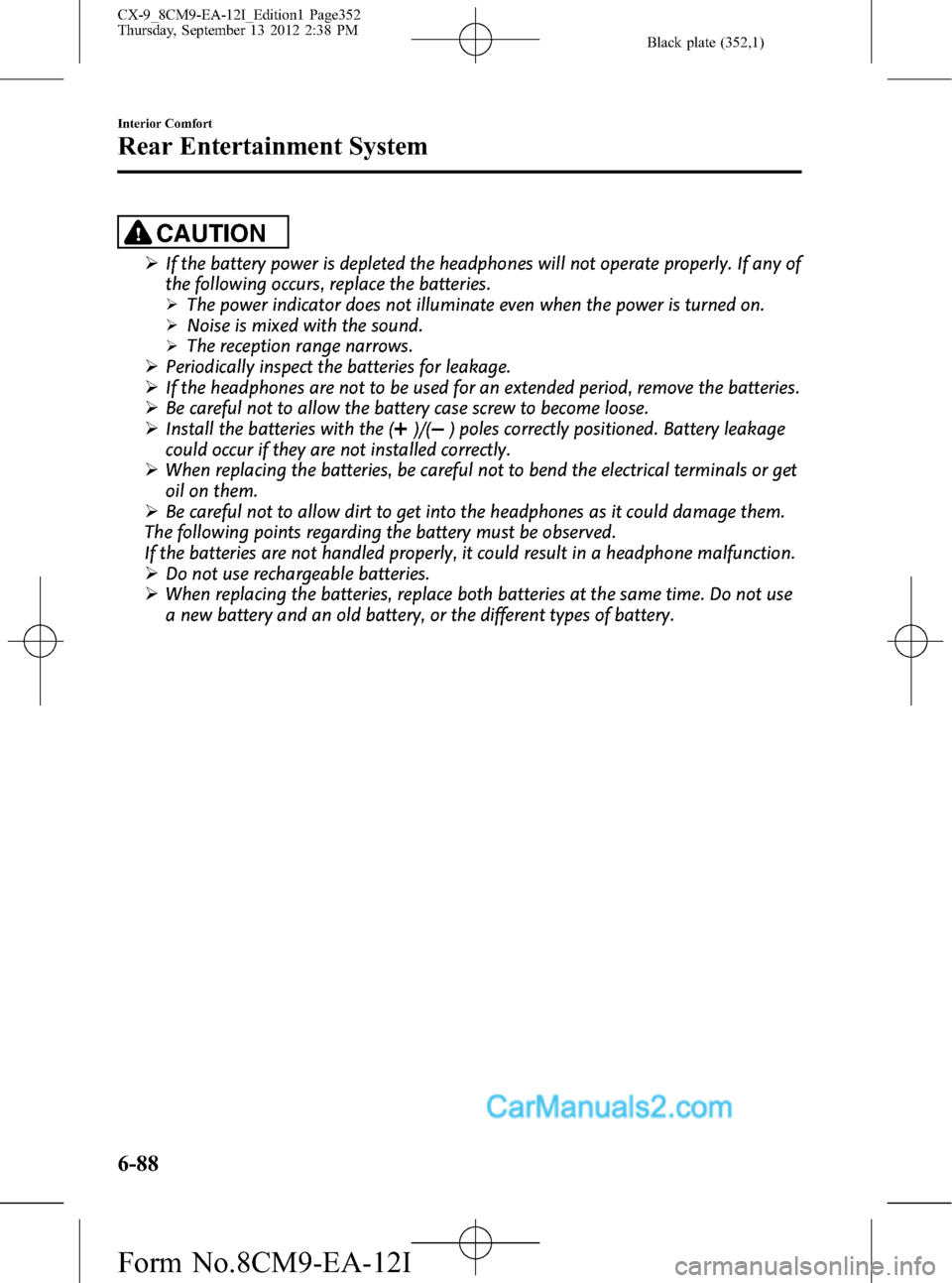 MAZDA MODEL CX-9 2013  Owners Manual (in English) Black plate (352,1)
CAUTION
ØIf the battery power is depleted the headphones will not operate properly. If any of
the following occurs, replace the batteries.
ØThe power indicator does not illuminat