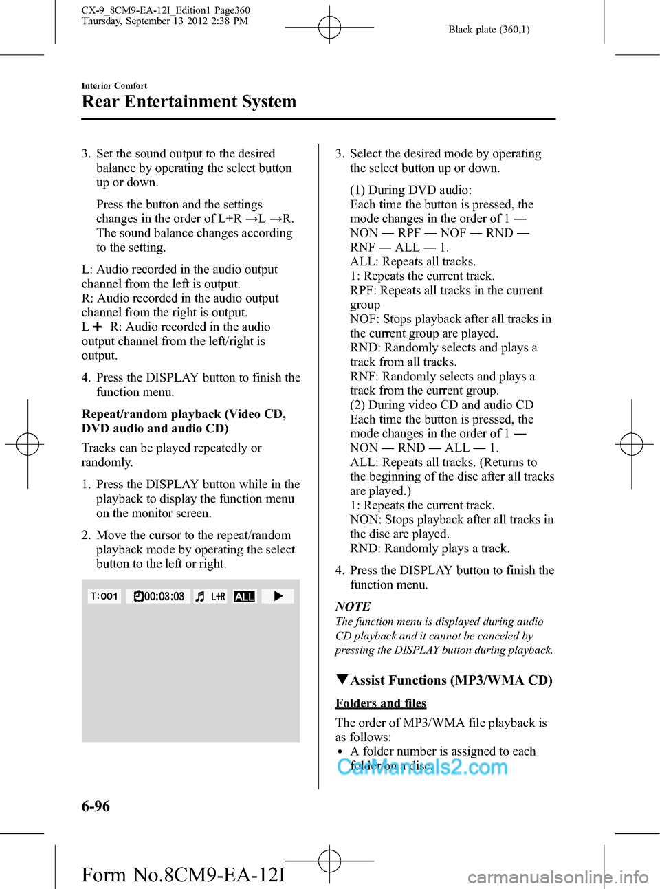 MAZDA MODEL CX-9 2013 (in English) Workshop Manual Black plate (360,1)
3. Set the sound output to the desired
balance by operating the select button
up or down.
Press the button and the settings
changes in the order of L+R→L→R.
The sound balance c MAZDA MODEL CX-9 2013 (in English) Workshop Manual Black plate (360,1)
3. Set the sound output to the desired
balance by operating the select button
up or down.
Press the button and the settings
changes in the order of L+R→L→R.
The sound balance c