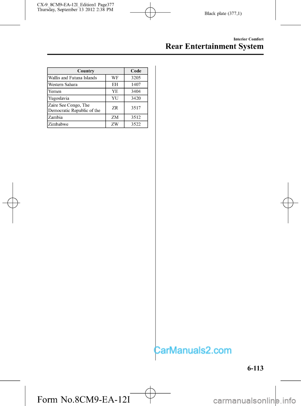 MAZDA MODEL CX-9 2013  Owners Manual (in English) Black plate (377,1)
Country Code
Wallis and Futuna Islands WF 3205
Western Sahara EH 1407
Yemen YE 3404
Yugoslavia YU 3420
Zaire See Congo, The
Democratic Republic of theZR 3517
Zambia ZM 3512
Zimbabw