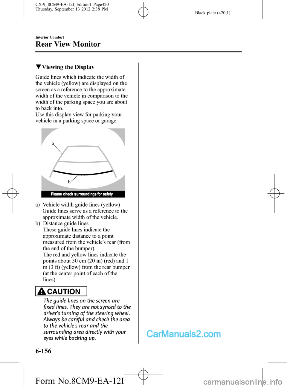 MAZDA MODEL CX-9 2013 Owners Manual (in English) Black plate (420,1)
qViewing the Display
Guide lines which indicate the width of
the vehicle (yellow) are displayed on the
screen as a reference to the approximate
width of the vehicle in comparison t MAZDA MODEL CX-9 2013 Owners Manual (in English) Black plate (420,1)
qViewing the Display
Guide lines which indicate the width of
the vehicle (yellow) are displayed on the
screen as a reference to the approximate
width of the vehicle in comparison t