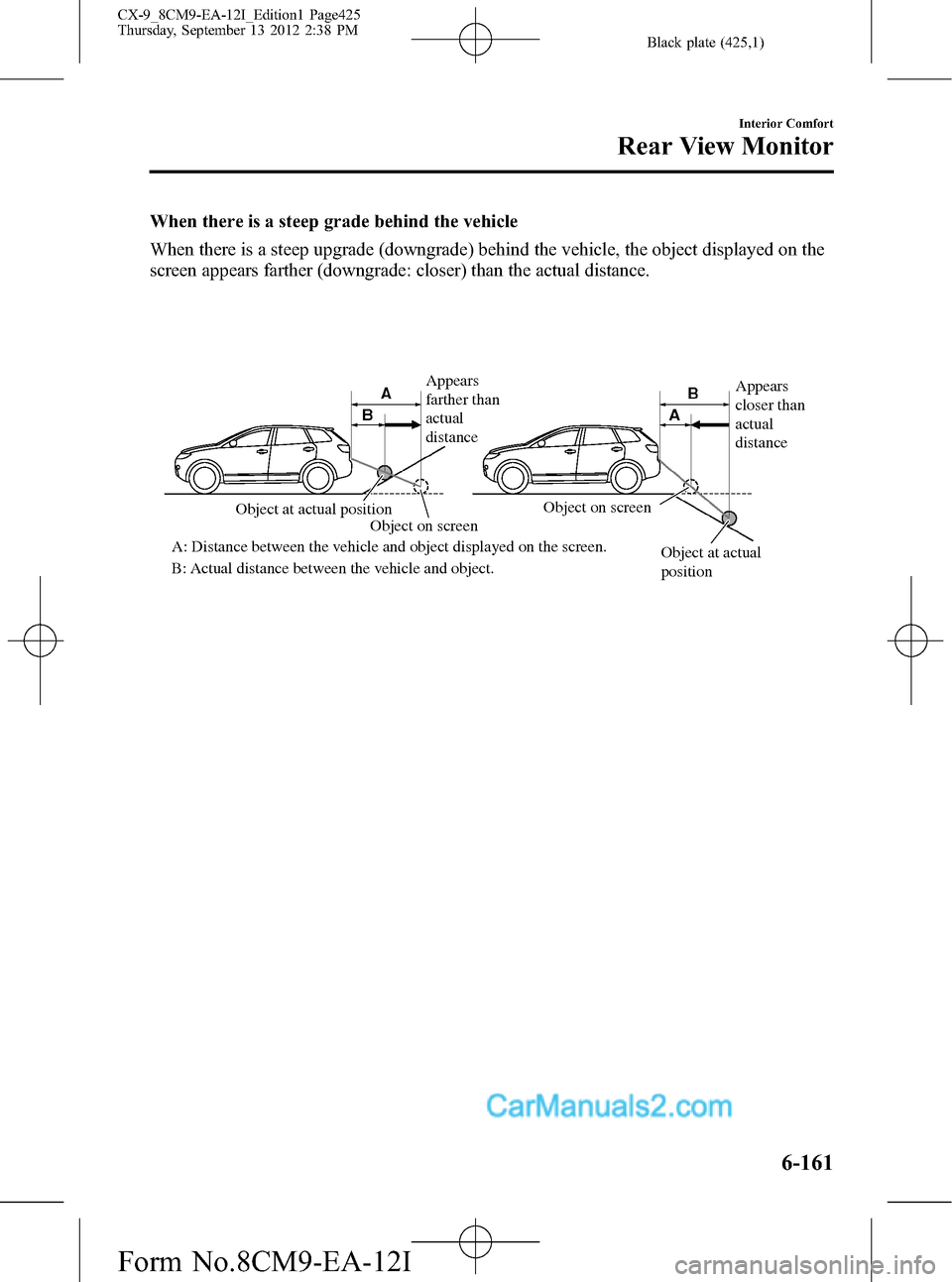 MAZDA MODEL CX-9 2013 Owners Manual (in English) Black plate (425,1)
When there is a steep grade behind the vehicle
When there is a steep upgrade (downgrade) behind the vehicle, the object displayed on the
screen appears farther (downgrade: closer) MAZDA MODEL CX-9 2013 Owners Manual (in English) Black plate (425,1)
When there is a steep grade behind the vehicle
When there is a steep upgrade (downgrade) behind the vehicle, the object displayed on the
screen appears farther (downgrade: closer)