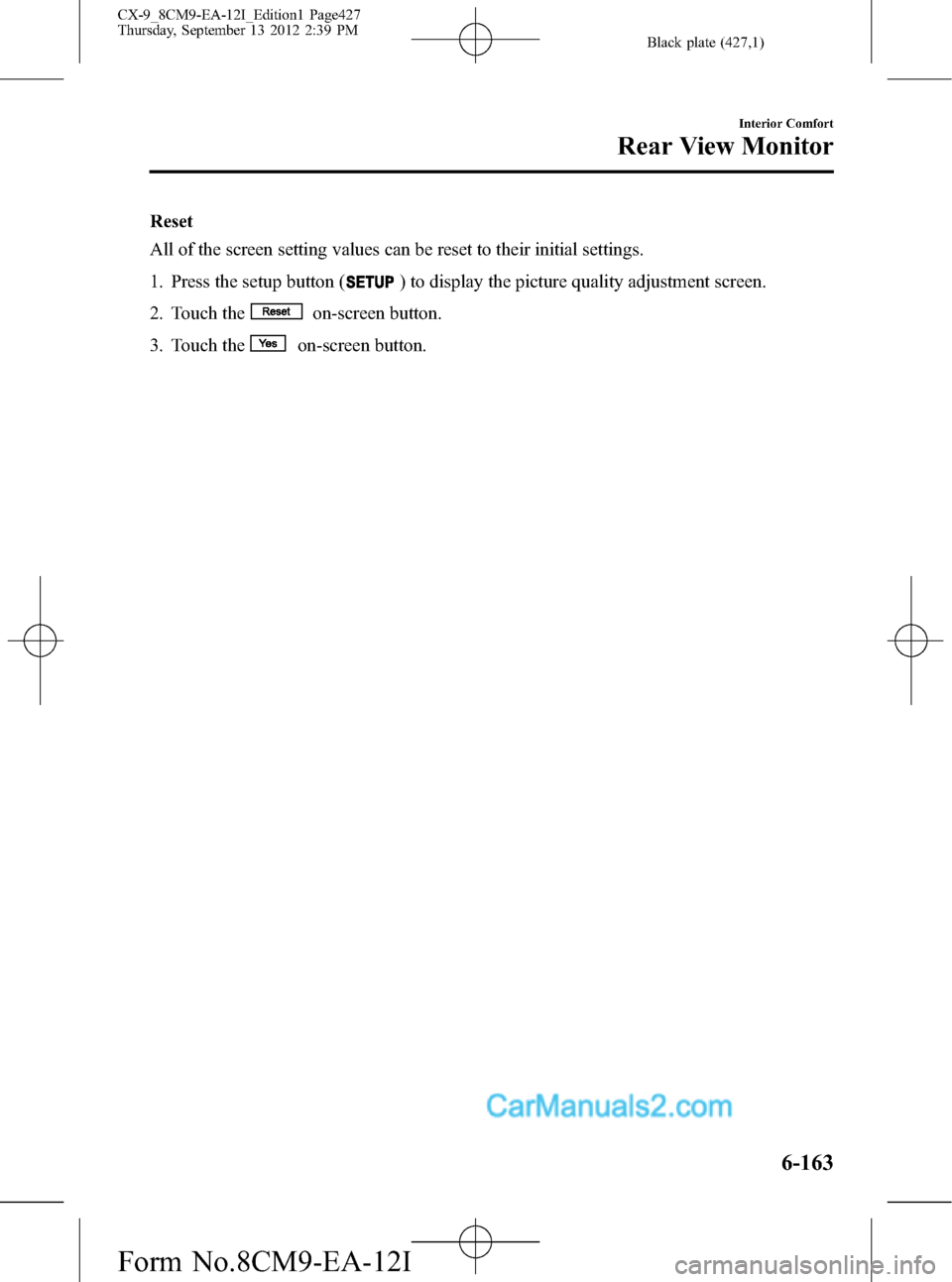 MAZDA MODEL CX-9 2013 Owners Manual (in English) Black plate (427,1)
Reset
All of the screen setting values can be reset to their initial settings.
1. Press the setup button (
) to display the picture quality adjustment screen.
2. Touch the
on-scree MAZDA MODEL CX-9 2013 Owners Manual (in English) Black plate (427,1)
Reset
All of the screen setting values can be reset to their initial settings.
1. Press the setup button (
) to display the picture quality adjustment screen.
2. Touch the
on-scree
