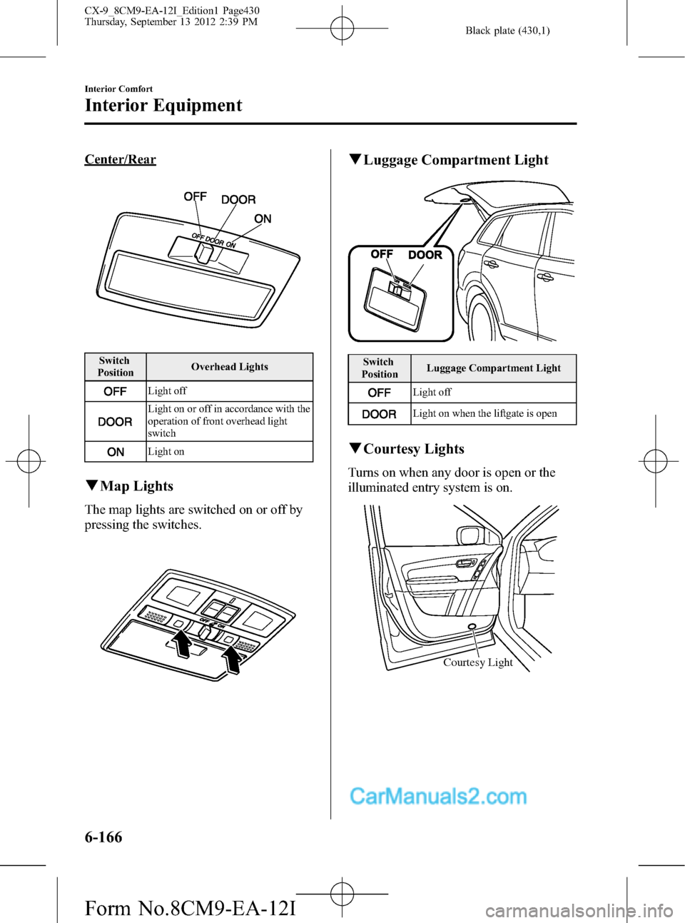 MAZDA MODEL CX-9 2013  Owners Manual (in English) Black plate (430,1)
Center/Rear
Switch
PositionOverhead Lights
Light off
Light on or off in accordance with the
operation of front overhead light
switch
Light on
qMap Lights
The map lights are switche