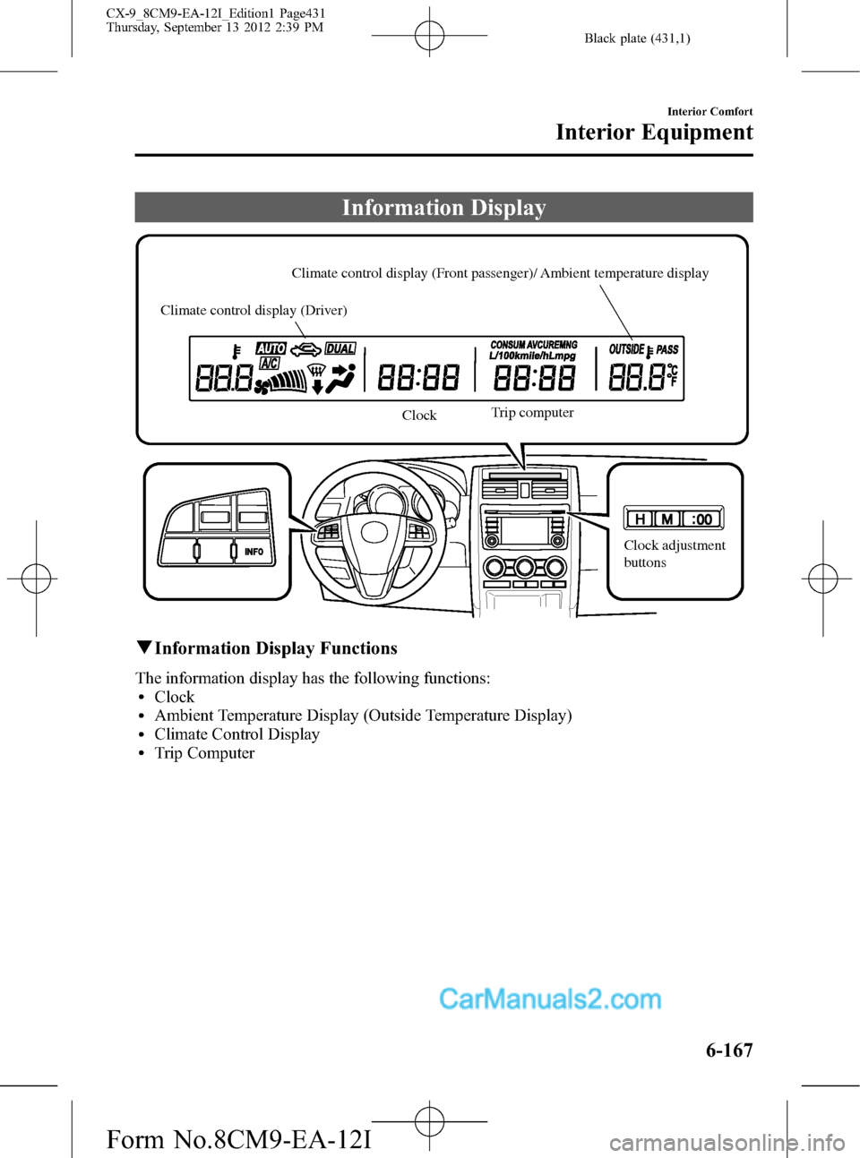 MAZDA MODEL CX-9 2013 Owners Manual (in English) Black plate (431,1)
Information Display
Climate control display (Front passenger)/ Ambient temperature display
Climate control display (Driver)
ClockTrip computer
Clock adjustment
buttons
qInformati MAZDA MODEL CX-9 2013 Owners Manual (in English) Black plate (431,1)
Information Display
Climate control display (Front passenger)/ Ambient temperature display
Climate control display (Driver)
ClockTrip computer
Clock adjustment
buttons
qInformati