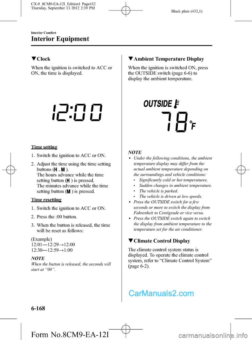 MAZDA MODEL CX-9 2013 Owners Manual (in English) Black plate (432,1)
qClock
When the ignition is switched to ACC or
ON, the time is displayed.
Time setting
1. Switch the ignition to ACC or ON.
2. Adjust the time using the time setting
buttons (
,).
MAZDA MODEL CX-9 2013 Owners Manual (in English) Black plate (432,1)
qClock
When the ignition is switched to ACC or
ON, the time is displayed.
Time setting
1. Switch the ignition to ACC or ON.
2. Adjust the time using the time setting
buttons (
,).