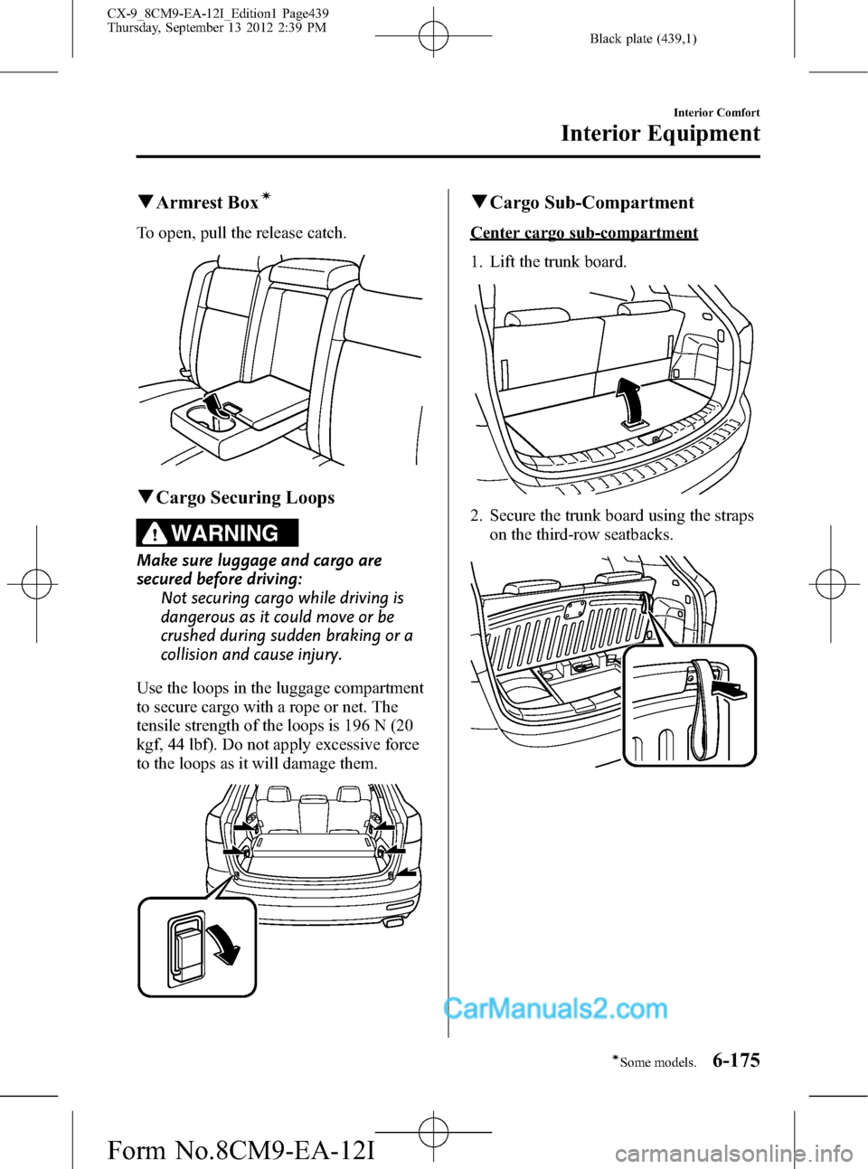 MAZDA MODEL CX-9 2013 Owners Manual (in English) Black plate (439,1)
qArmrest Boxí
To open, pull the release catch.
qCargo Securing Loops
WARNING
Make sure luggage and cargo are
secured before driving:
Not securing cargo while driving is
dangerous MAZDA MODEL CX-9 2013 Owners Manual (in English) Black plate (439,1)
qArmrest Boxí
To open, pull the release catch.
qCargo Securing Loops
WARNING
Make sure luggage and cargo are
secured before driving:
Not securing cargo while driving is
dangerous