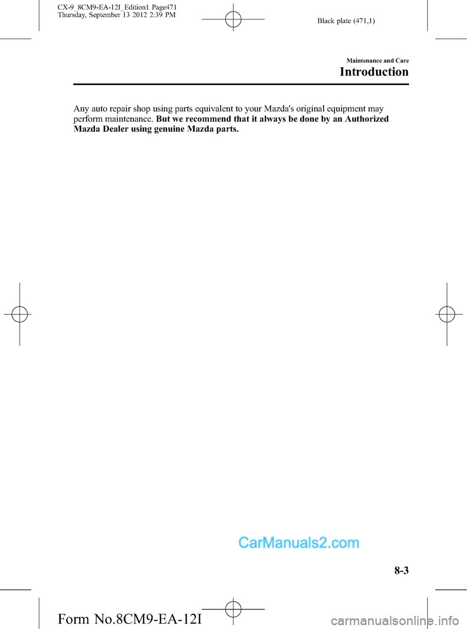 MAZDA MODEL CX-9 2013   (in English) Owners Manual Black plate (471,1)
Any auto repair shop using parts equivalent to your Mazdas original equipment may
perform maintenance.But we recommend that it always be done by an Authorized
Mazda Dealer using g