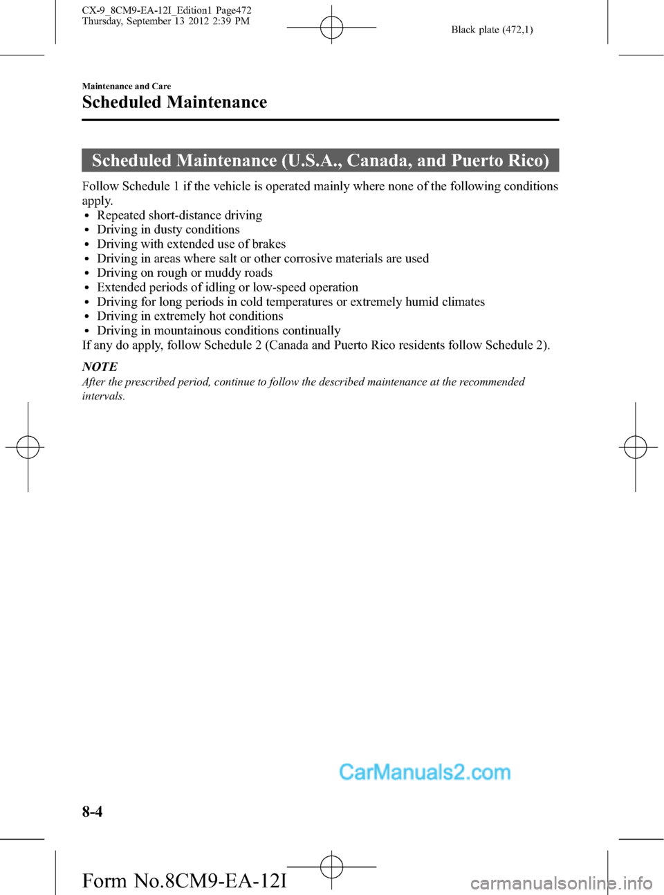 MAZDA MODEL CX-9 2013 Owners Manual (in English) Black plate (472,1)
Scheduled Maintenance (U.S.A., Canada, and Puerto Rico)
Follow Schedule 1 if the vehicle is operated mainly where none of the following conditions
apply.
lRepeated short-distance d MAZDA MODEL CX-9 2013 Owners Manual (in English) Black plate (472,1)
Scheduled Maintenance (U.S.A., Canada, and Puerto Rico)
Follow Schedule 1 if the vehicle is operated mainly where none of the following conditions
apply.
lRepeated short-distance d