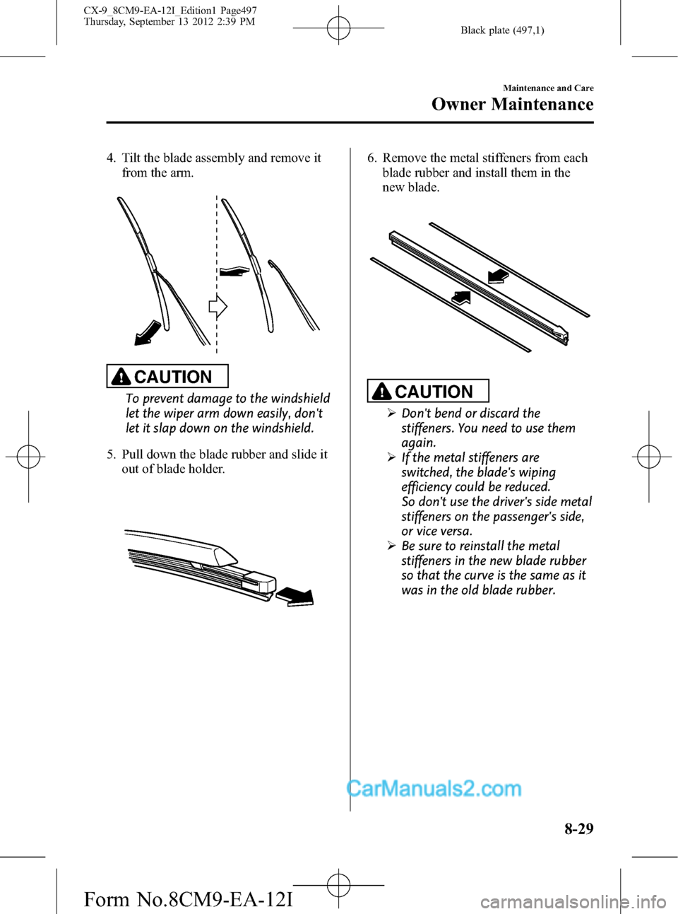 MAZDA MODEL CX-9 2013   (in English) Service Manual Black plate (497,1)
4. Tilt the blade assembly and remove it
from the arm.
CAUTION
To prevent damage to the windshield
let the wiper arm down easily, dont
let it slap down on the windshield.
5. Pull 
