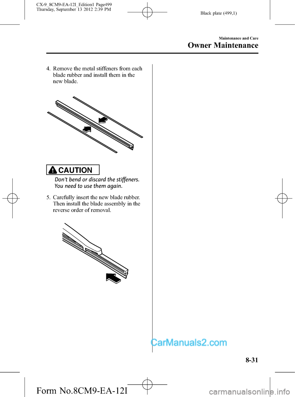 MAZDA MODEL CX-9 2013   (in English) Service Manual Black plate (499,1)
4. Remove the metal stiffeners from each
blade rubber and install them in the
new blade.
CAUTION
Dont bend or discard the stiffeners.
You need to use them again.
5. Carefully inse