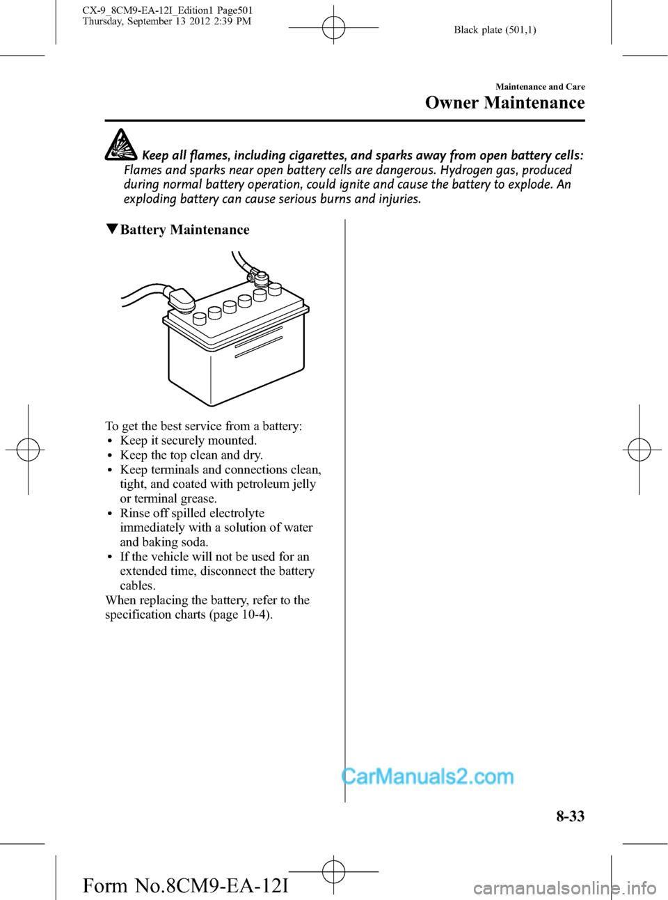 MAZDA MODEL CX-9 2013 (in English) Repair Manual Black plate (501,1)
Keep all flames, including cigarettes, and sparks away from open battery cells:
Flames and sparks near open battery cells are dangerous. Hydrogen gas, produced
during normal batter MAZDA MODEL CX-9 2013 (in English) Repair Manual Black plate (501,1)
Keep all flames, including cigarettes, and sparks away from open battery cells:
Flames and sparks near open battery cells are dangerous. Hydrogen gas, produced
during normal batter