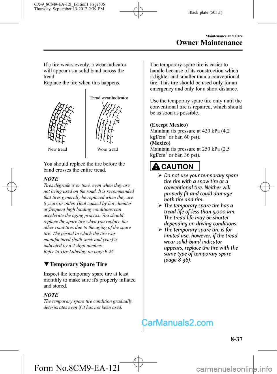 MAZDA MODEL CX-9 2013 (in English) User Guide Black plate (505,1)
If a tire wears evenly, a wear indicator
will appear as a solid band across the
tread.
Replace the tire when this happens.
New treadTread wear indicator
Worn tread
You should repla MAZDA MODEL CX-9 2013 (in English) User Guide Black plate (505,1)
If a tire wears evenly, a wear indicator
will appear as a solid band across the
tread.
Replace the tire when this happens.
New treadTread wear indicator
Worn tread
You should repla