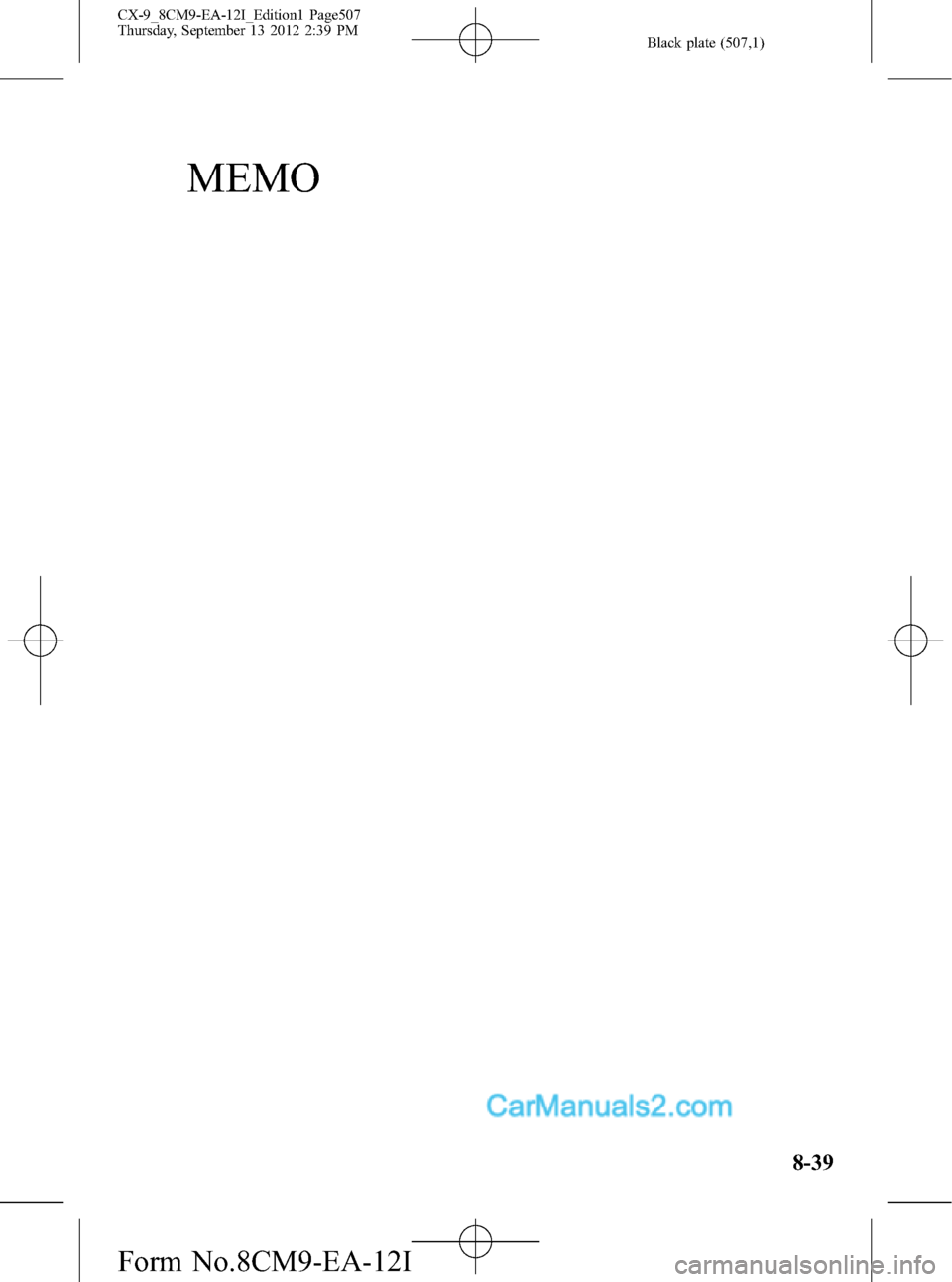 MAZDA MODEL CX-9 2013  Owners Manual (in English) Black plate (507,1)
MEMO
8-39
CX-9_8CM9-EA-12I_Edition1 Page507
Thursday, September 13 2012 2:39 PM
Form No.8CM9-EA-12I  