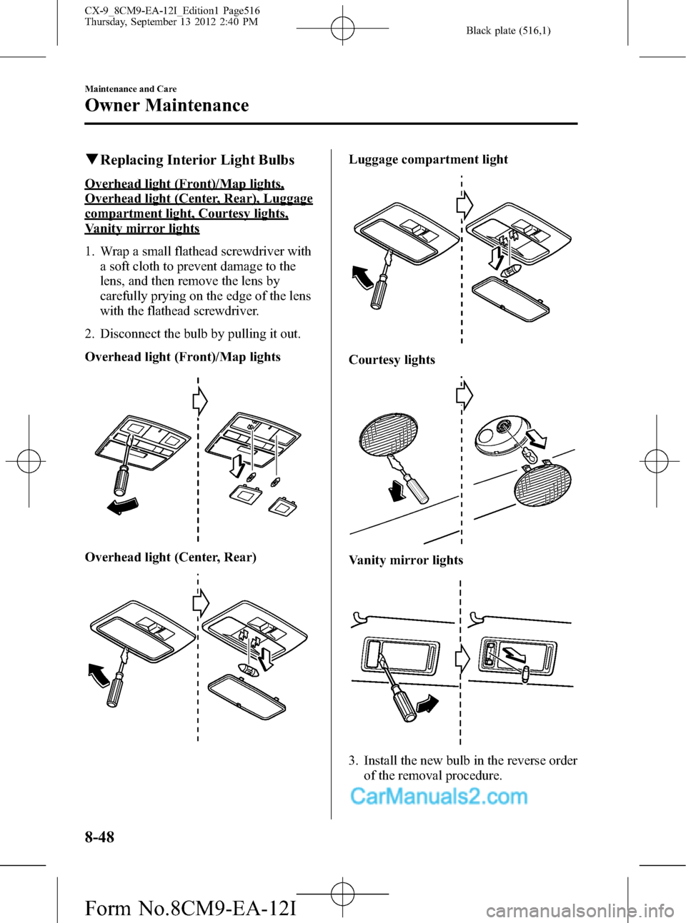 MAZDA MODEL CX-9 2013 (in English) User Guide Black plate (516,1)
qReplacing Interior Light Bulbs
Overhead light (Front)/Map lights,
Overhead light (Center, Rear), Luggage
compartment light, Courtesy lights,
Vanity mirror lights
1. Wrap a small f MAZDA MODEL CX-9 2013 (in English) User Guide Black plate (516,1)
qReplacing Interior Light Bulbs
Overhead light (Front)/Map lights,
Overhead light (Center, Rear), Luggage
compartment light, Courtesy lights,
Vanity mirror lights
1. Wrap a small f