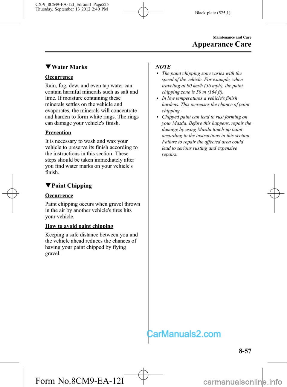 MAZDA MODEL CX-9 2013 (in English) Manual PDF Black plate (525,1)
qWater Marks
Occurrence
Rain, fog, dew, and even tap water can
contain harmful minerals such as salt and
lime. If moisture containing these
minerals settles on the vehicle and
evap MAZDA MODEL CX-9 2013 (in English) Manual PDF Black plate (525,1)
qWater Marks
Occurrence
Rain, fog, dew, and even tap water can
contain harmful minerals such as salt and
lime. If moisture containing these
minerals settles on the vehicle and
evap