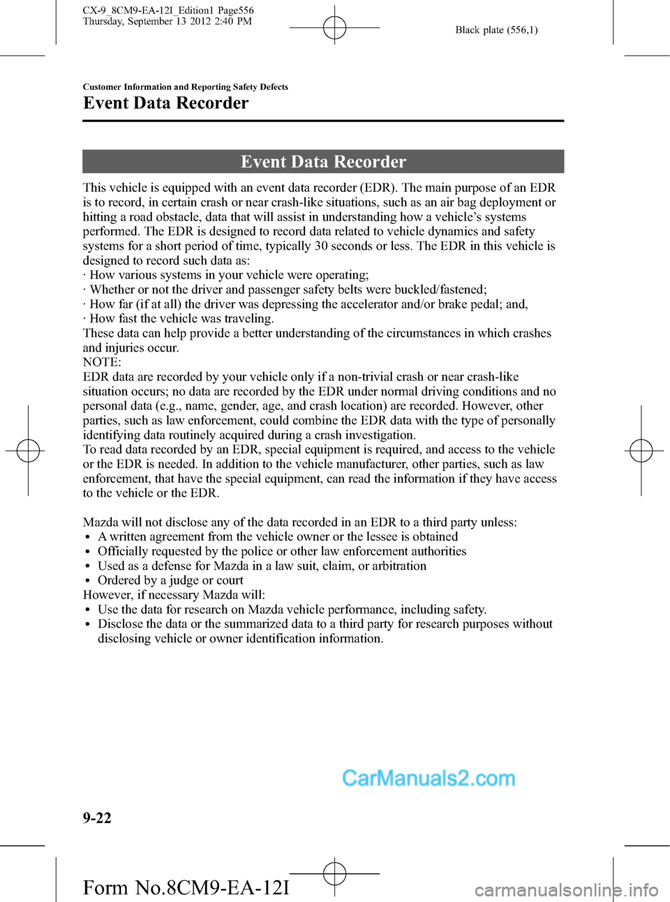 MAZDA MODEL CX-9 2013 Owners Manual (in English) Black plate (556,1)
Event Data Recorder
This vehicle is equipped with an event data recorder (EDR). The main purpose of an EDR
is to record, in certain crash or near crash-like situations, such as an MAZDA MODEL CX-9 2013 Owners Manual (in English) Black plate (556,1)
Event Data Recorder
This vehicle is equipped with an event data recorder (EDR). The main purpose of an EDR
is to record, in certain crash or near crash-like situations, such as an