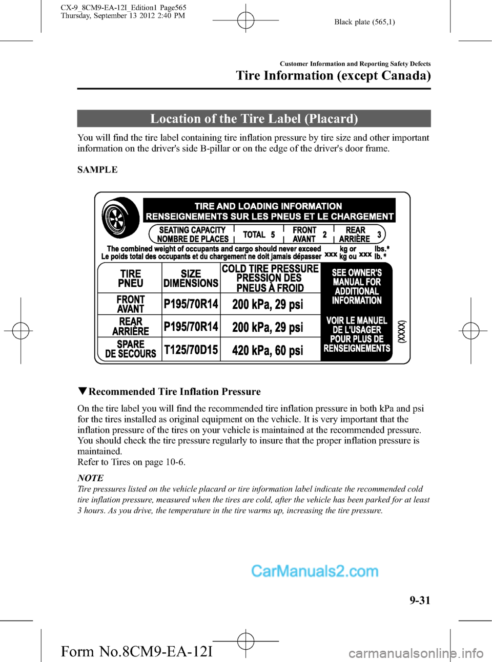 MAZDA MODEL CX-9 2013 (in English) User Guide Black plate (565,1)
Location of the Tire Label (Placard)
You will find the tire label containing tire inflation pressure by tire size and other important
information on the drivers side B-pillar or o MAZDA MODEL CX-9 2013 (in English) User Guide Black plate (565,1)
Location of the Tire Label (Placard)
You will find the tire label containing tire inflation pressure by tire size and other important
information on the drivers side B-pillar or o