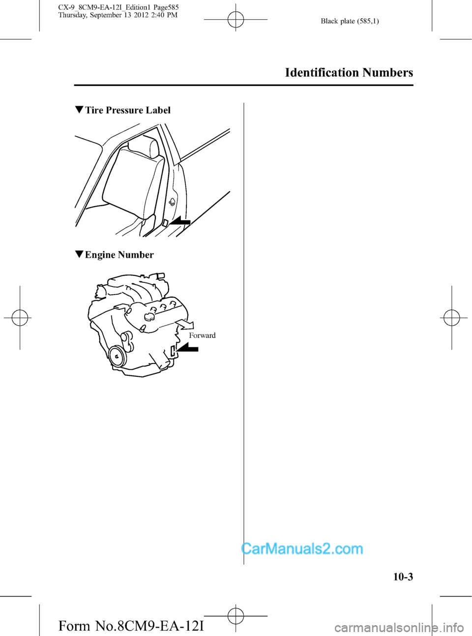 MAZDA MODEL CX-9 2013 Owners Manual (in English) Black plate (585,1)
qTire Pressure Label
qEngine Number
Forward
Identification Numbers
10-3
CX-9_8CM9-EA-12I_Edition1 Page585
Thursday, September 13 2012 2:40 PM
Form No.8CM9-EA-12I MAZDA MODEL CX-9 2013 Owners Manual (in English) Black plate (585,1)
qTire Pressure Label
qEngine Number
Forward
Identification Numbers
10-3
CX-9_8CM9-EA-12I_Edition1 Page585
Thursday, September 13 2012 2:40 PM
Form No.8CM9-EA-12I