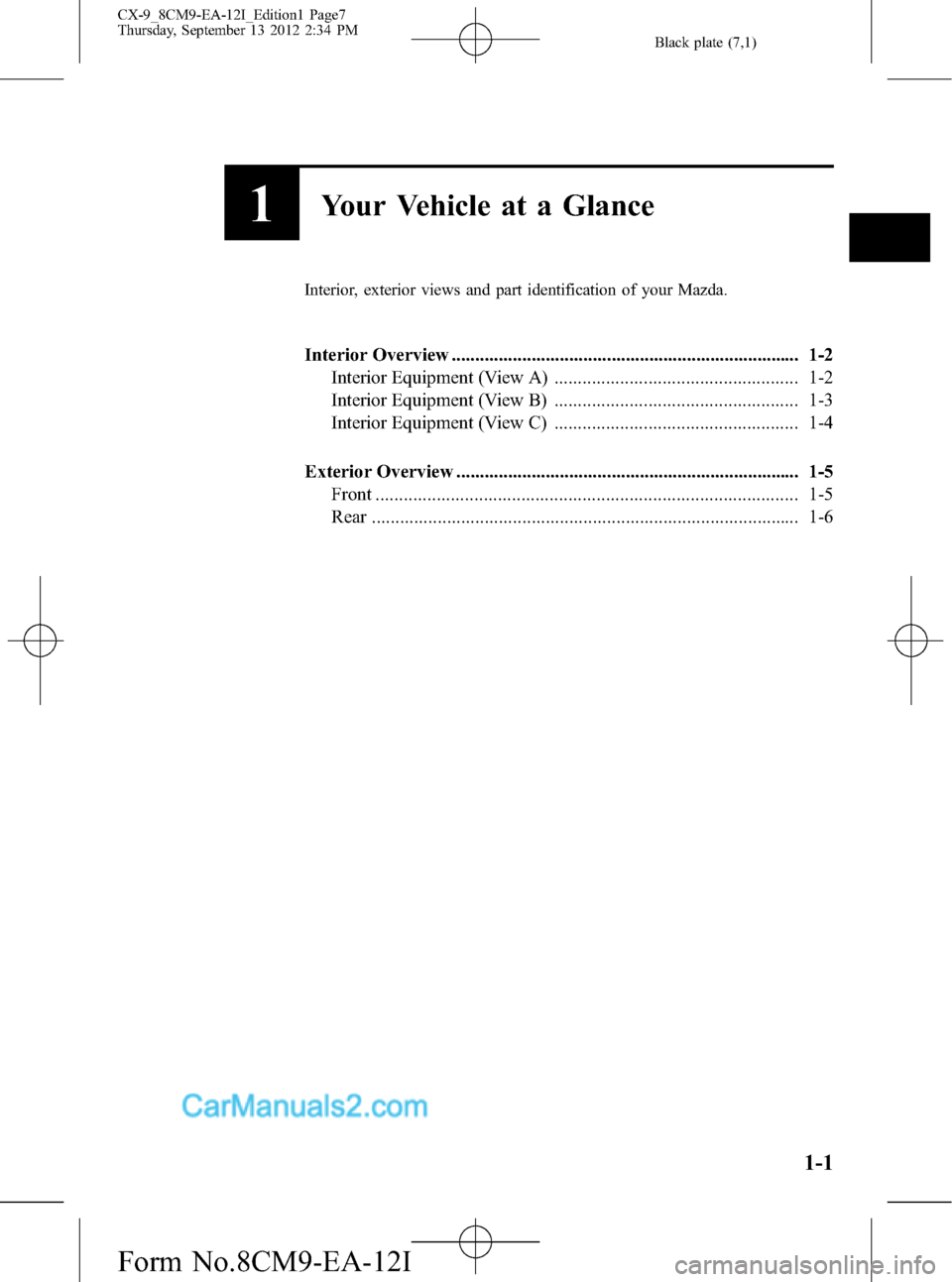 MAZDA MODEL CX-9 2013 Owners Manual (in English) Black plate (7,1)
1Your Vehicle at a Glance
Interior, exterior views and part identification of your Mazda.
Interior Overview .......................................................................... MAZDA MODEL CX-9 2013 Owners Manual (in English) Black plate (7,1)
1Your Vehicle at a Glance
Interior, exterior views and part identification of your Mazda.
Interior Overview ..........................................................................