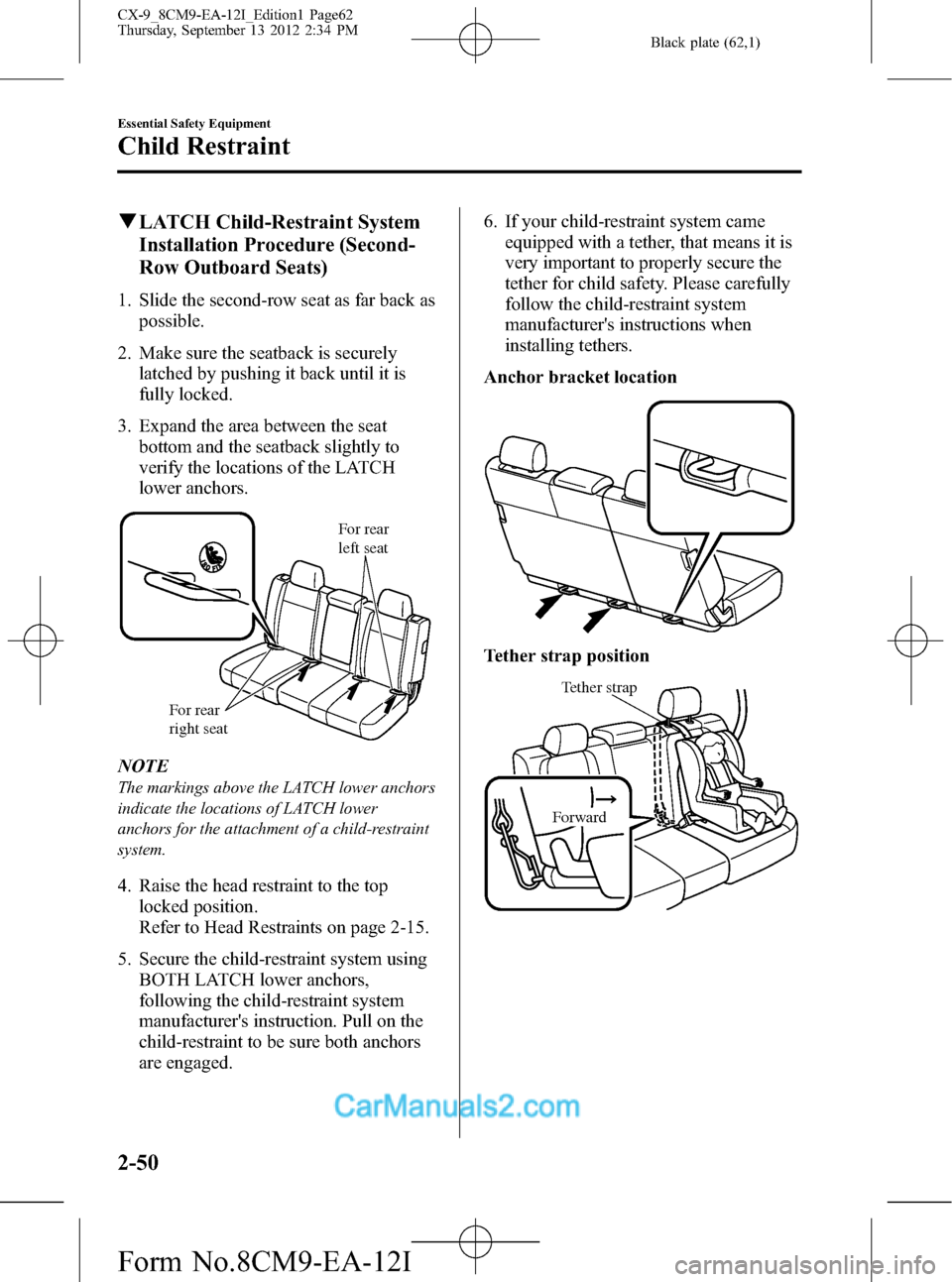 MAZDA MODEL CX-9 2013 (in English) Owners Manual Black plate (62,1)
qLATCH Child-Restraint System
Installation Procedure (Second-
Row Outboard Seats)
1. Slide the second-row seat as far back as
possible.
2. Make sure the seatback is securely
latched MAZDA MODEL CX-9 2013 (in English) Owners Manual Black plate (62,1)
qLATCH Child-Restraint System
Installation Procedure (Second-
Row Outboard Seats)
1. Slide the second-row seat as far back as
possible.
2. Make sure the seatback is securely
latched