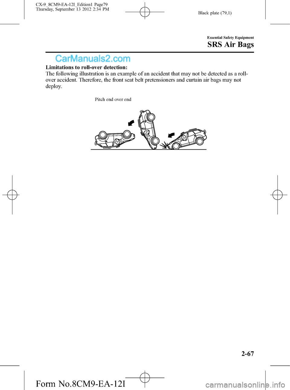 MAZDA MODEL CX-9 2013 (in English) Manual PDF Black plate (79,1)
Limitations to roll-over detection:
The following illustration is an example of an accident that may not be detected as a roll-
over accident. Therefore, the front seat belt pretens MAZDA MODEL CX-9 2013 (in English) Manual PDF Black plate (79,1)
Limitations to roll-over detection:
The following illustration is an example of an accident that may not be detected as a roll-
over accident. Therefore, the front seat belt pretens