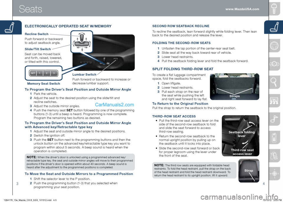 MAZDA MODEL CX-9 2013  Smart Start Guide (in English) 34
to Program the Driver’s Seat Position and Outside Mirror Angle
    1 	 Park	the	vehicle.
    2    Adjust the seat to the desired position using the slide/tilt and   
recline switches.
    3    Ad