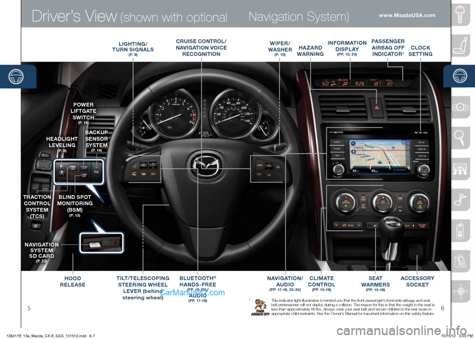MAZDA MODEL CX-9 2013  Smart Start Guide (in English) Driver’s View (shown with optional
56
 Navigation System)
1 This	indicator	light	illuminates	to	remind	you	that	the	front	passenger’s	front/side	airbags	and	seat 	
belt	pretensioner	will	not	deplo