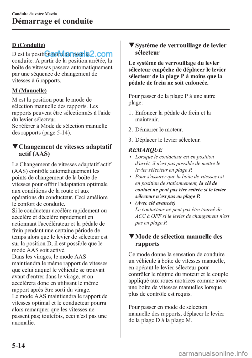 MAZDA MODEL CX-9 2013 Manuel du propriétaire (in French) D (Conduite)
D est la position normale pour la
conduite. A partir de la position arrêtée, la
boîte de vitesses passera automatiquement
par une séquence de changement de
vitesses à 6 rapports.
M ( MAZDA MODEL CX-9 2013 Manuel du propriétaire (in French) D (Conduite)
D est la position normale pour la
conduite. A partir de la position arrêtée, la
boîte de vitesses passera automatiquement
par une séquence de changement de
vitesses à 6 rapports.
M (