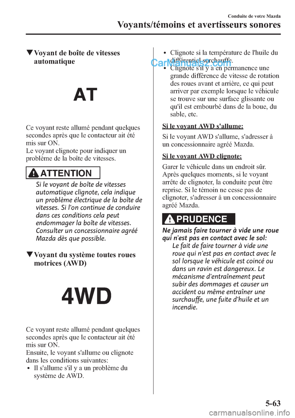 MAZDA MODEL CX-9 2013 Manuel du propriétaire (in French) qVoyant de boîte de vitesses
automatique
Ce voyant reste allumé pendant quelques
secondes après que le contacteur ait été
mis sur ON.
Le voyant clignote pour indiquer un
problème de la boîte de MAZDA MODEL CX-9 2013 Manuel du propriétaire (in French) qVoyant de boîte de vitesses
automatique
Ce voyant reste allumé pendant quelques
secondes après que le contacteur ait été
mis sur ON.
Le voyant clignote pour indiquer un
problème de la boîte de