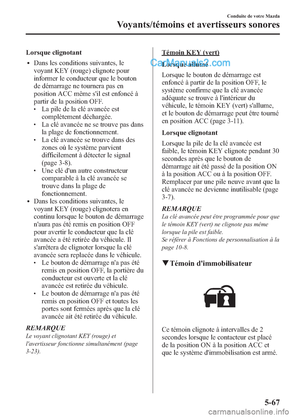MAZDA MODEL CX-9 2013 Manuel du propriétaire (in French) Lorsque clignotant
lDans les conditions suivantes, le
voyant KEY (rouge) clignote pour
informer le conducteur que le bouton
de démarrage ne tournera pas en
position ACC même sil est enfoncé à
par MAZDA MODEL CX-9 2013 Manuel du propriétaire (in French) Lorsque clignotant
lDans les conditions suivantes, le
voyant KEY (rouge) clignote pour
informer le conducteur que le bouton
de démarrage ne tournera pas en
position ACC même sil est enfoncé à
par