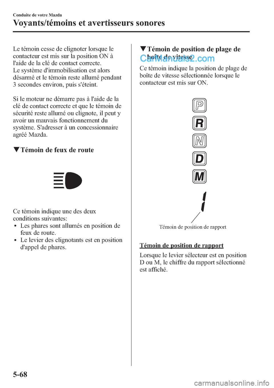 MAZDA MODEL CX-9 2013 Manuel du propriétaire (in French) Le témoin cesse de clignoter lorsque le
contacteur est mis sur la position ON à
laide de la clé de contact correcte.
Le système dimmobilisation est alors
désarmé et le témoin reste allumé pe MAZDA MODEL CX-9 2013 Manuel du propriétaire (in French) Le témoin cesse de clignoter lorsque le
contacteur est mis sur la position ON à
laide de la clé de contact correcte.
Le système dimmobilisation est alors
désarmé et le témoin reste allumé pe