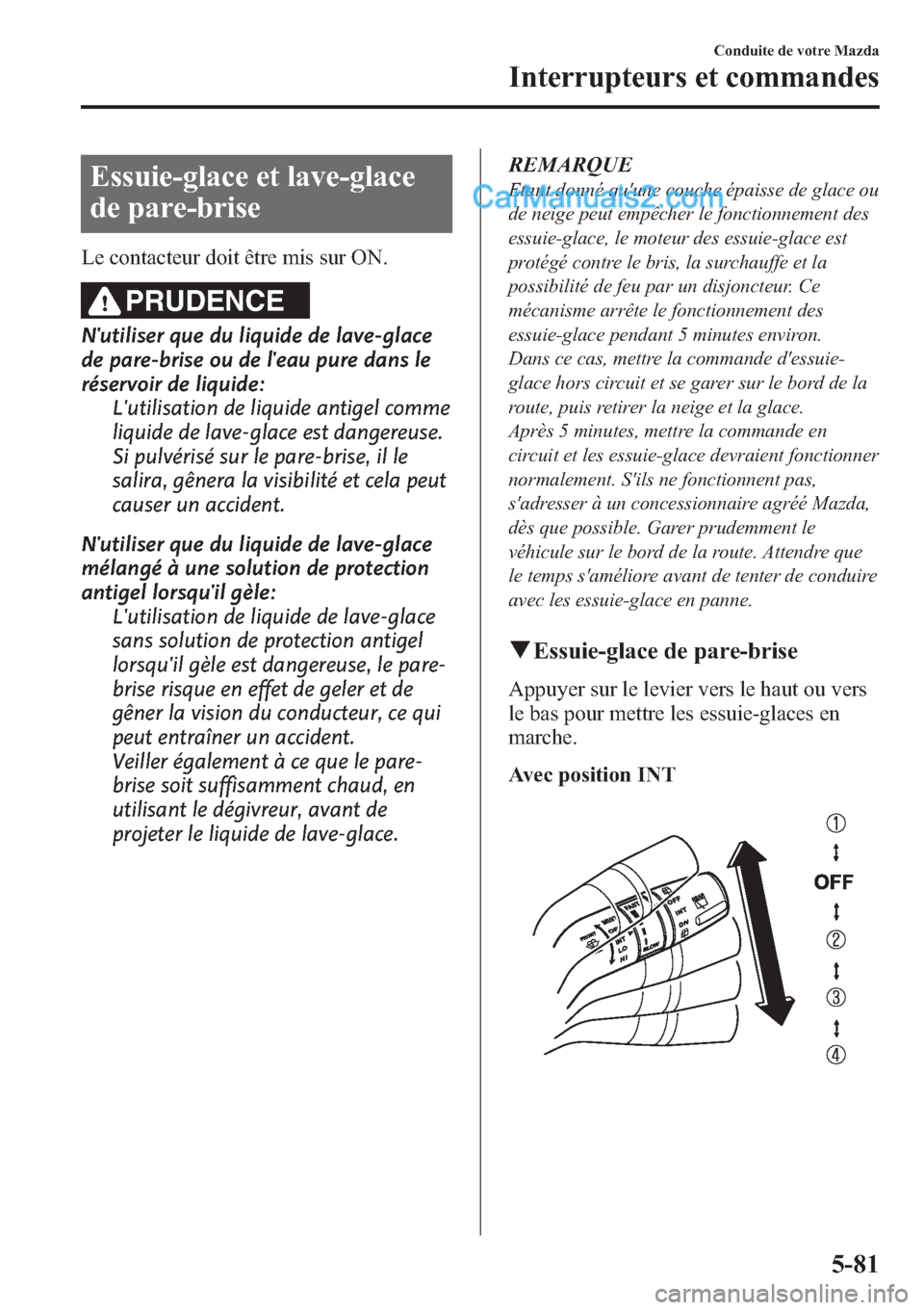 MAZDA MODEL CX-9 2013 Manuel du propriétaire (in French) Essuie-glace et lave-glace
de pare-brise
Le contacteur doit être mis sur ON.
PRUDENCE
Nutiliser que du liquide de lave-glace
de pare-brise ou de leau pure dans le
réservoir de liquide:
Lutilisati MAZDA MODEL CX-9 2013 Manuel du propriétaire (in French) Essuie-glace et lave-glace
de pare-brise
Le contacteur doit être mis sur ON.
PRUDENCE
Nutiliser que du liquide de lave-glace
de pare-brise ou de leau pure dans le
réservoir de liquide:
Lutilisati