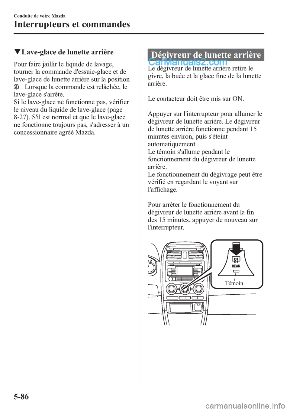 MAZDA MODEL CX-9 2013 Manuel du propriétaire (in French) qLave-glace de lunette arrière
Pour faire jaillir le liquide de lavage,
tourner la commande dessuie-glace et de
lave-glace de lunette arrière sur la position
. Lorsque la commande est relâchée, l MAZDA MODEL CX-9 2013 Manuel du propriétaire (in French) qLave-glace de lunette arrière
Pour faire jaillir le liquide de lavage,
tourner la commande dessuie-glace et de
lave-glace de lunette arrière sur la position
. Lorsque la commande est relâchée, l
