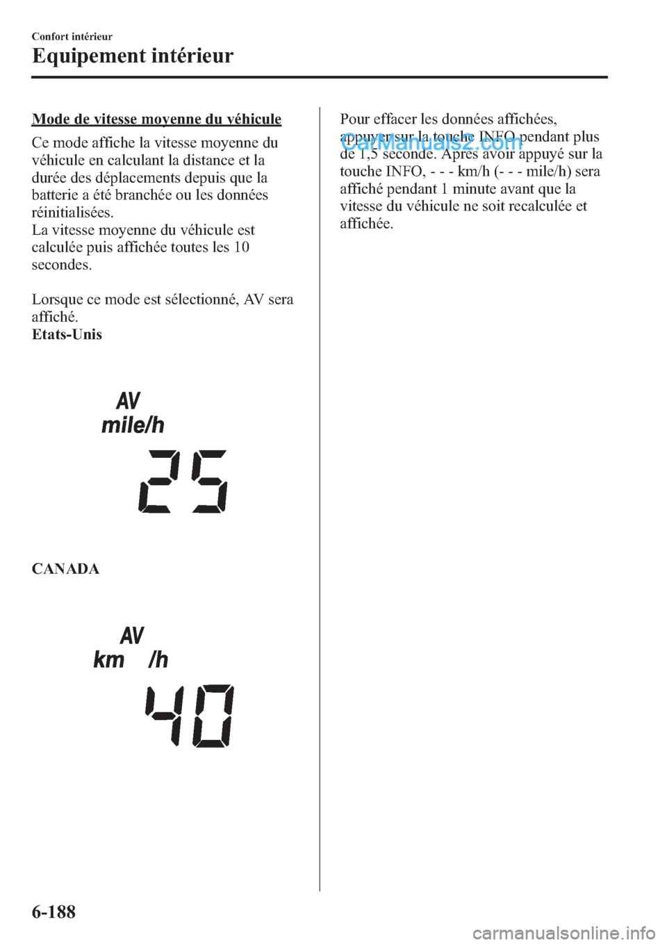 MAZDA MODEL CX-9 2013 Manuel du propriétaire (in French) Mode de vitesse moyenne du véhicule
Ce mode affiche la vitesse moyenne du
véhicule en calculant la distance et la
durée des déplacements depuis que la
batterie a été branchée ou les données
r MAZDA MODEL CX-9 2013 Manuel du propriétaire (in French) Mode de vitesse moyenne du véhicule
Ce mode affiche la vitesse moyenne du
véhicule en calculant la distance et la
durée des déplacements depuis que la
batterie a été branchée ou les données
r