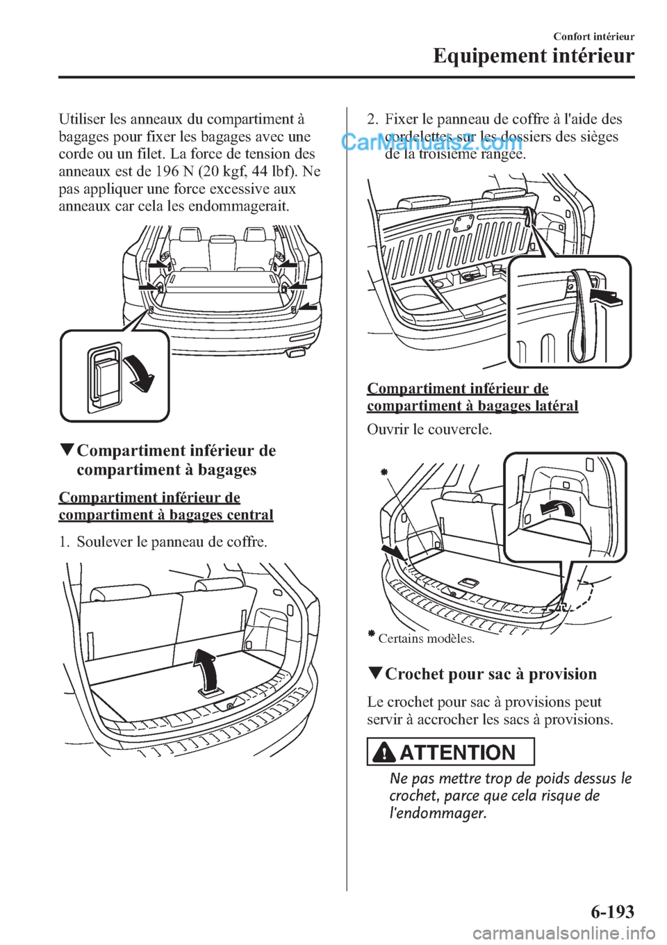MAZDA MODEL CX-9 2013 Manuel du propriétaire (in French) Utiliser les anneaux du compartiment à
bagages pour fixer les bagages avec une
corde ou un filet. La force de tension des
anneaux est de 196 N (20 kgf, 44 lbf). Ne
pas appliquer une force excessive a MAZDA MODEL CX-9 2013 Manuel du propriétaire (in French) Utiliser les anneaux du compartiment à
bagages pour fixer les bagages avec une
corde ou un filet. La force de tension des
anneaux est de 196 N (20 kgf, 44 lbf). Ne
pas appliquer une force excessive a