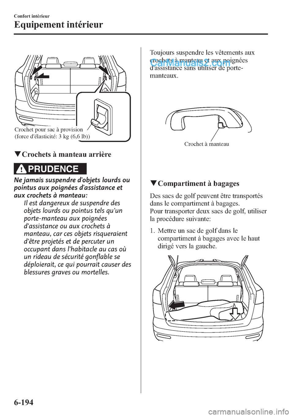MAZDA MODEL CX-9 2013 Manuel du propriétaire (in French) Crochet pour sac à provision
(force délasticité: 3 kg (6,6 lb))
qCrochets à manteau arrière
PRUDENCE
Ne jamais suspendre dobjets lourds ou
pointus aux poignées dassistance et
aux crochets MAZDA MODEL CX-9 2013 Manuel du propriétaire (in French) Crochet pour sac à provision
(force délasticité: 3 kg (6,6 lb))
qCrochets à manteau arrière
PRUDENCE
Ne jamais suspendre dobjets lourds ou
pointus aux poignées dassistance et
aux crochets